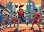 包含热门篮球对决再掀高潮，球队实力对比逐渐清晰的词条